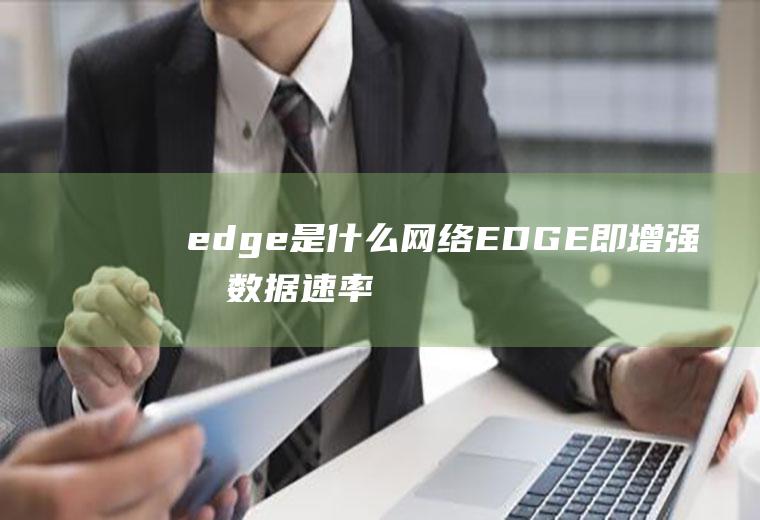 edge是什么网络(EDGE即增强型数据速率)
