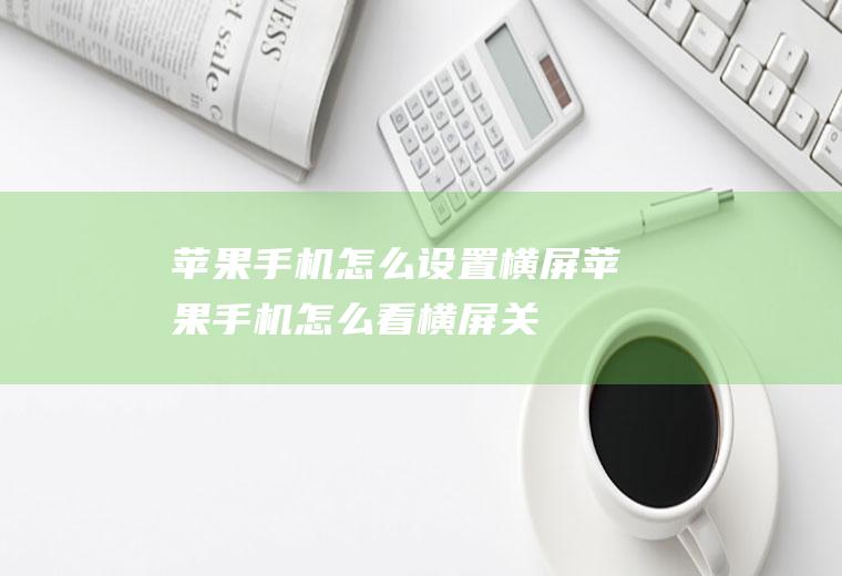 苹果手机怎么设置横屏(苹果手机怎么看横屏,关闭屏幕旋转功能即可)