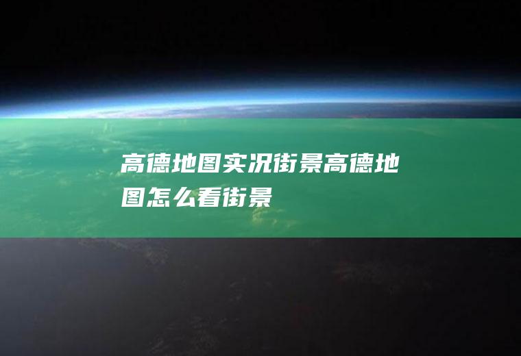高德地图实况街景(高德地图怎么看街景)