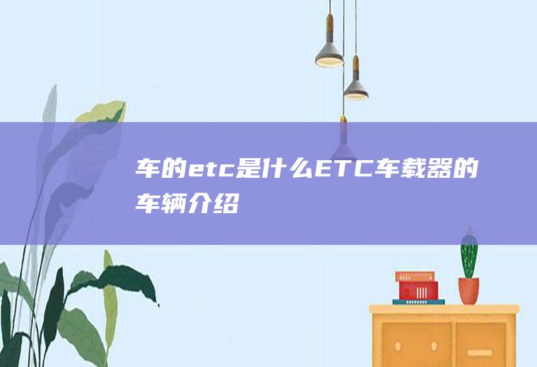 车的etc是什么(ETC车载器的车辆介绍)