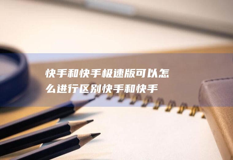 快手和快手极速版可以怎么进行区别(快手和快手极速版的区别开启快手青少年模式)