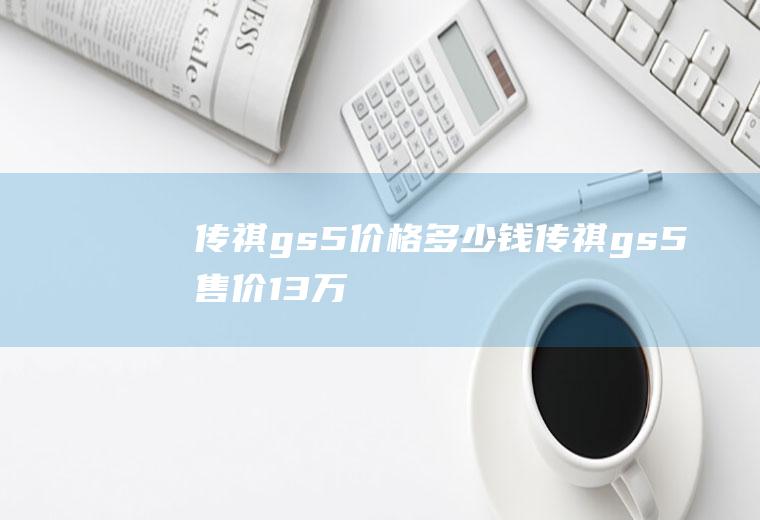 传祺gs5价格多少钱传祺gs5售价13万