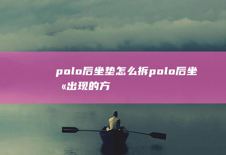 polo后坐垫怎么拆(polo后坐垫出现的方法)