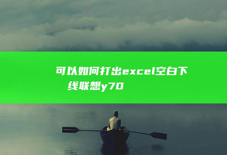 可以如何打出excel空白下划线(联想y7000,适用系统:Windows10,Excel)