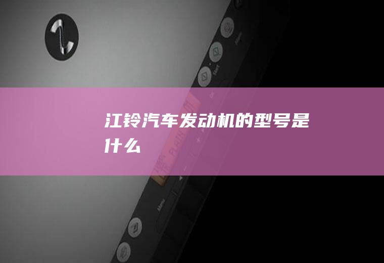 江铃汽车发动机的型号是什么