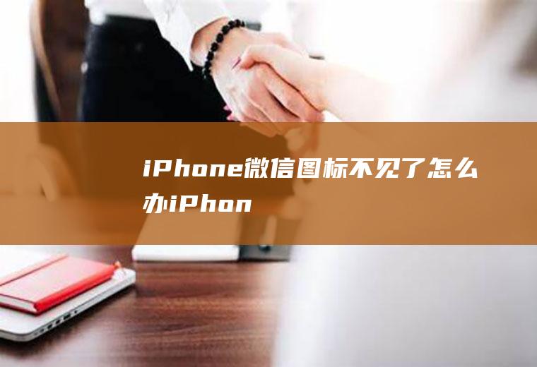 iPhone微信图标不见了怎么办(iPhone12演示机)