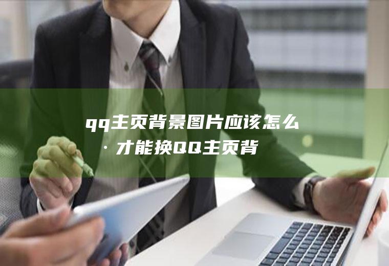 qq主页背景图片应该怎么样才能换(QQ主页背景的设置方式)
