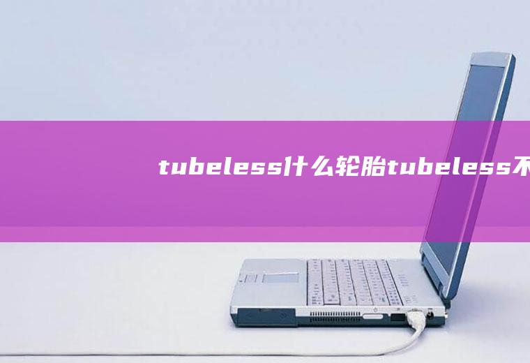 tubeless什么轮胎(tubeless不是轮胎品牌)