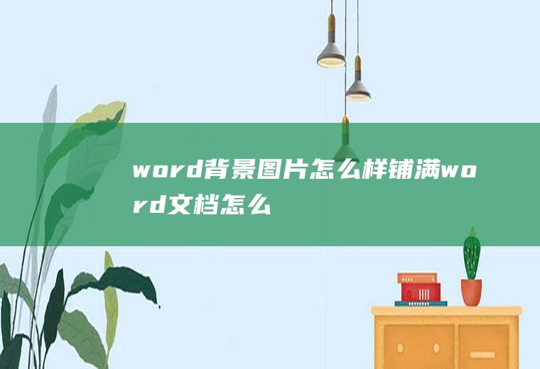word背景图片怎么样铺满(word文档怎么设置)