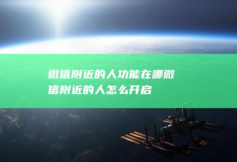 微信附近的人功能在哪(微信附近的人怎么开启)