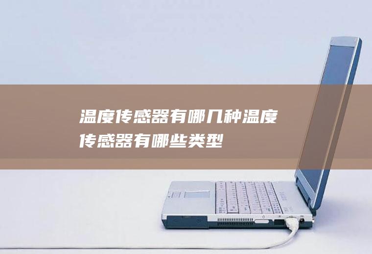温度传感器有哪几种(温度传感器有哪些类型)