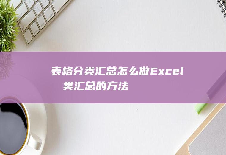 表格分类汇总怎么做(Excel分类汇总的方法)