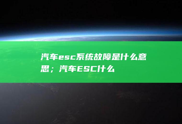 汽车esc系统故障是什么意思；汽车ESC什么意思
