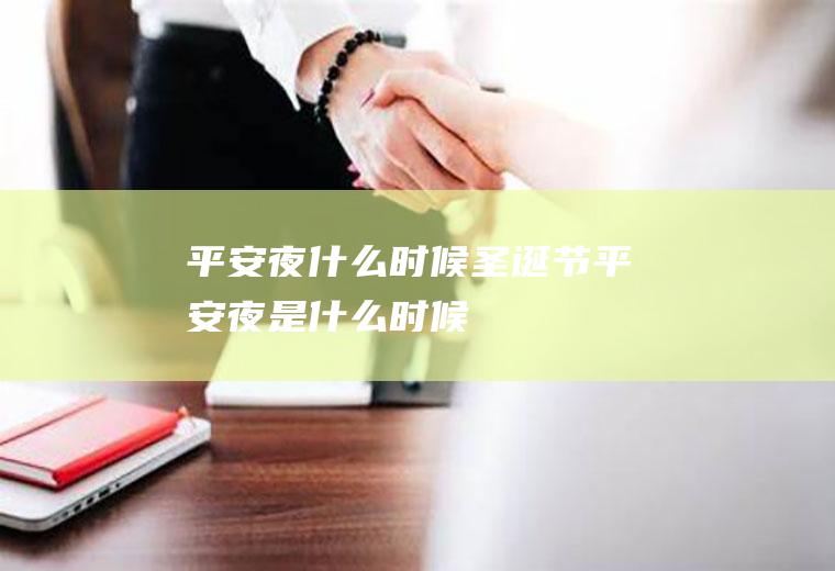 平安夜什么时候(圣诞节平安夜是什么时候)
