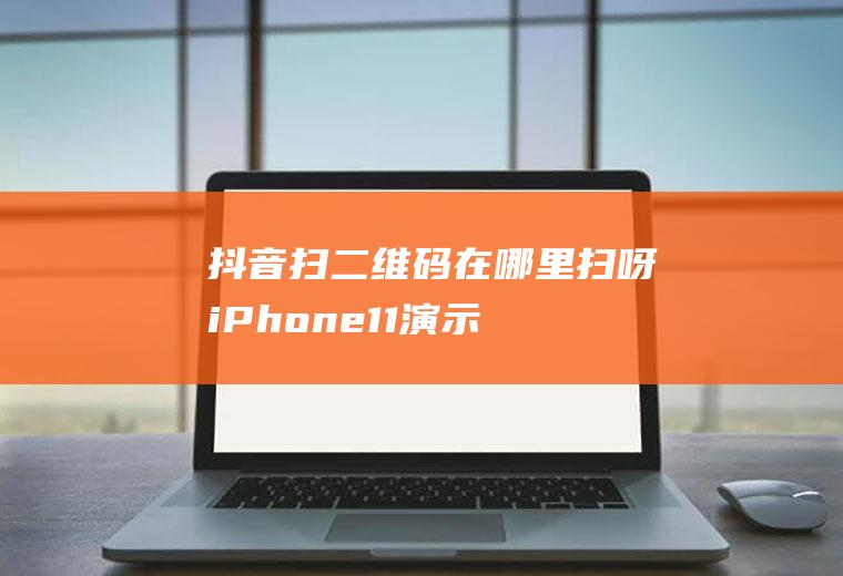 抖音扫二维码在哪里扫呀(iPhone11演示机)