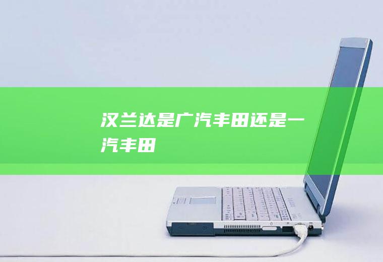 汉兰达是广汽丰田还是一汽丰田