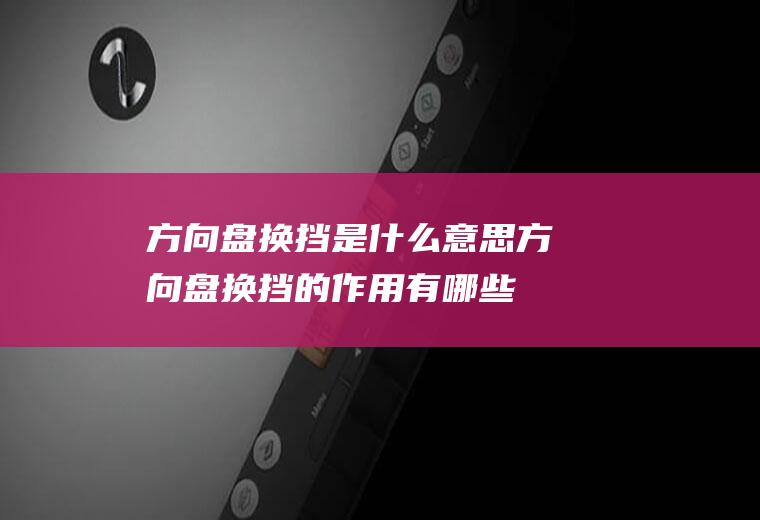 方向盘换挡是什么意思(方向盘换挡的作用有哪些)