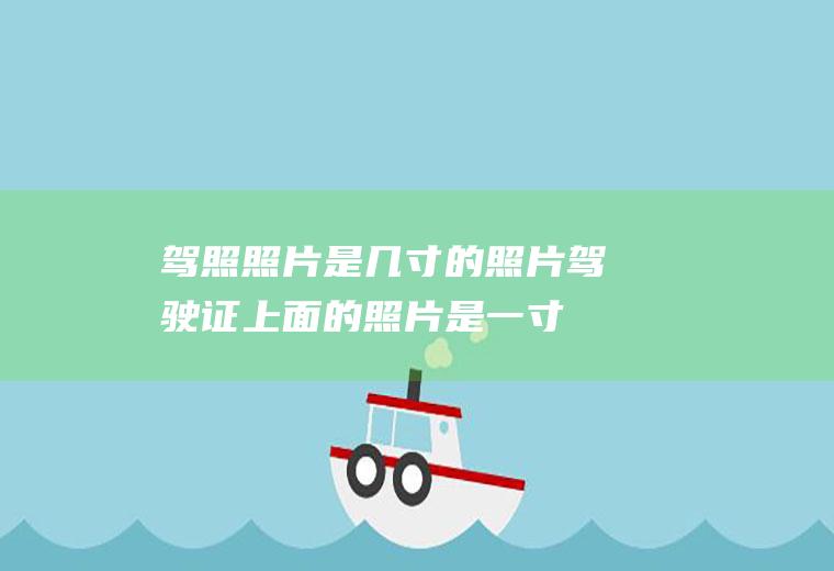 驾照照片是几寸的照片(驾驶证上面的照片是一寸的)
