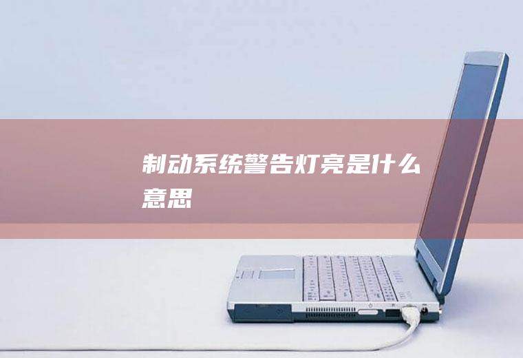 制动系统警告灯亮是什么意思