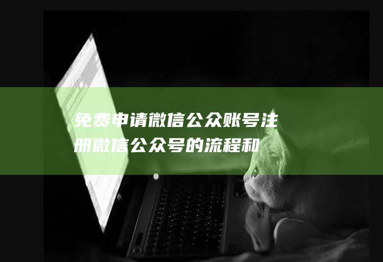 免费申请微信公众账号(注册微信公众号的流程和步骤)