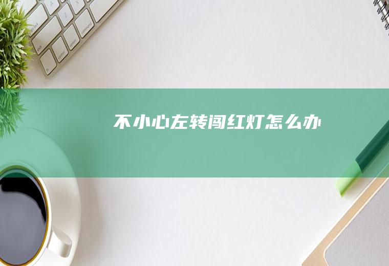 不小心左转闯红灯怎么办