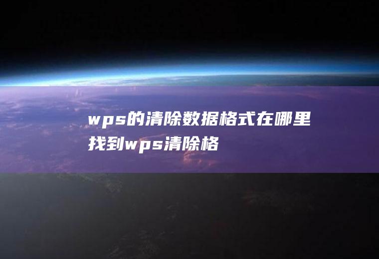 wps的清除数据格式在哪里(找到wps清除格式的方法)