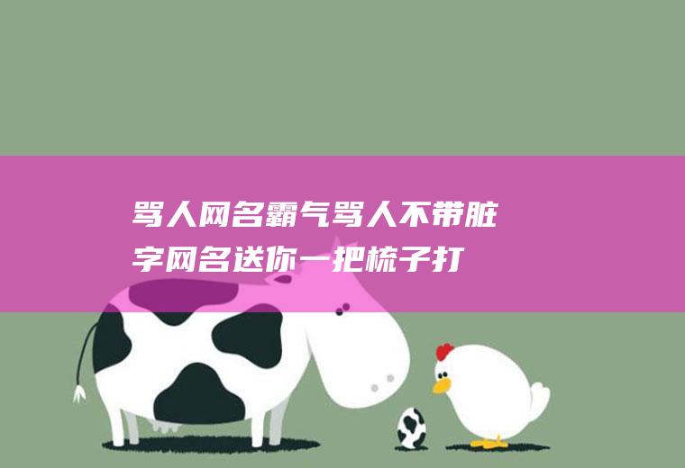 骂人网名(霸气骂人不带脏字网名送你一把梳子打理光头硬汉无敌你的床人)