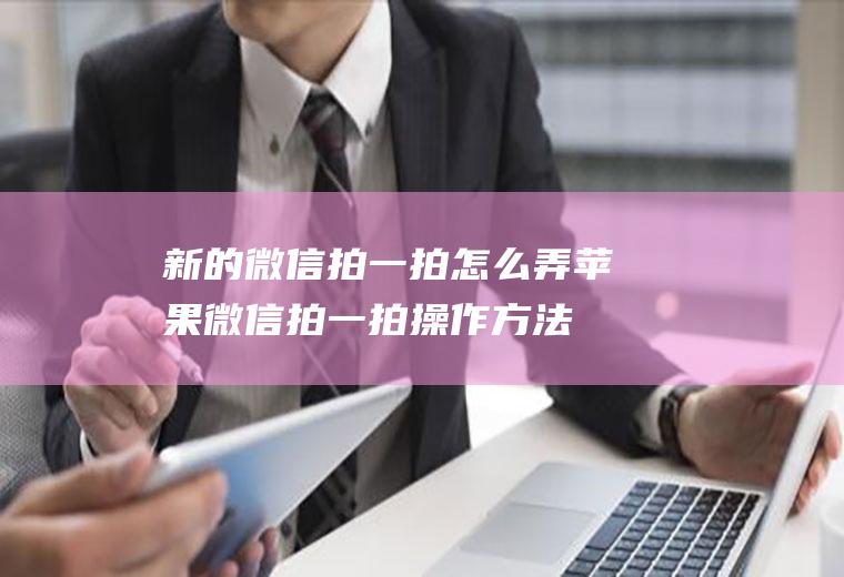 新的微信拍一拍怎么弄(苹果微信拍一拍操作方法)