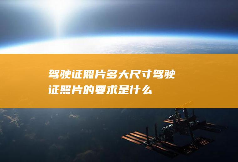驾驶证照片多大尺寸(驾驶证照片的要求是什么)