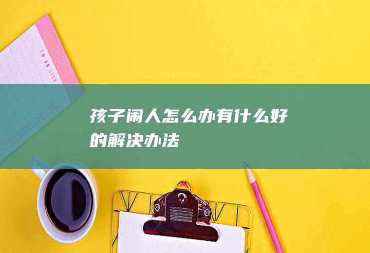 孩子闹人怎么办有什么好的解决办法