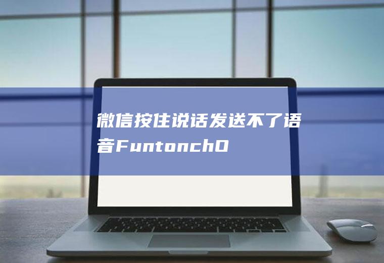 微信按住说话发送不了语音(FuntonchOS10滑动录音)