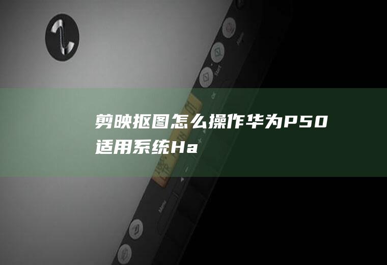 剪映抠图怎么操作(华为P50,适用系统:HarmonyOS2.0)