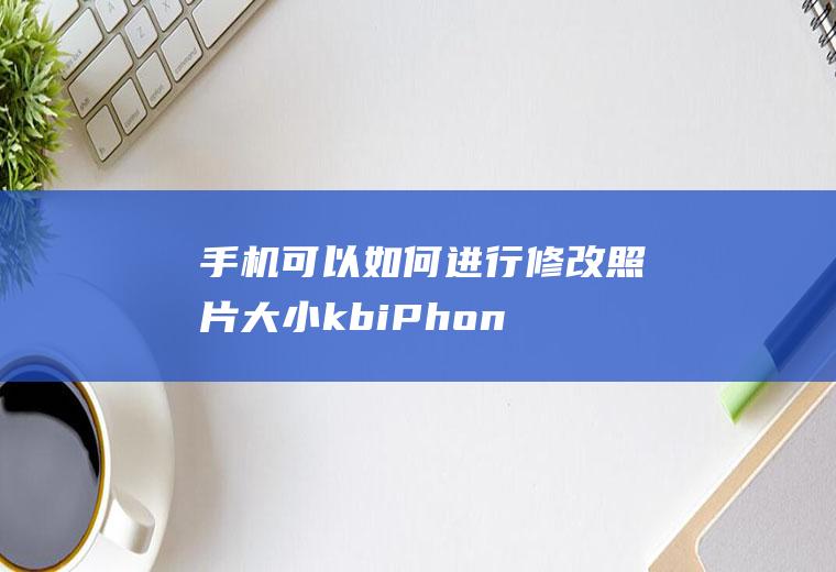 手机可以如何进行修改照片大小kb(iPhone12演示机)