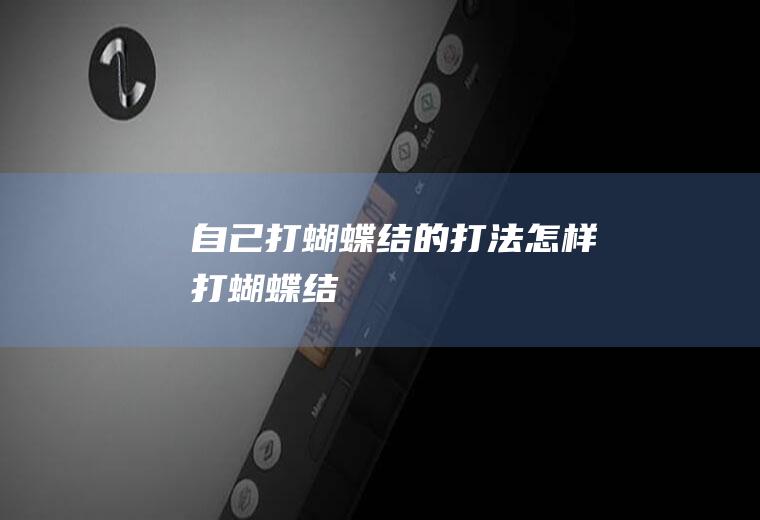 自己打蝴蝶结的打法(怎样打蝴蝶结)