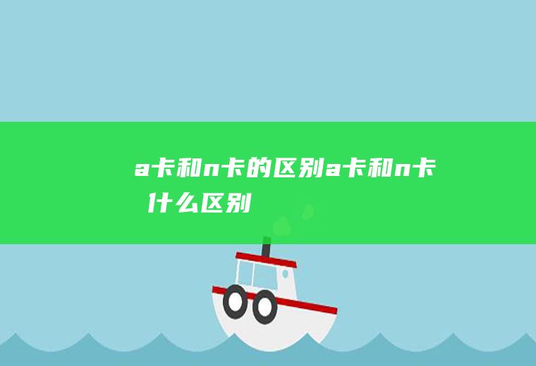 a卡和的区别a卡和有什么区别