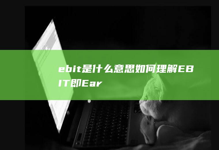 ebit是什么意思如何理解(EBIT即EarningsBeforeInterestand)