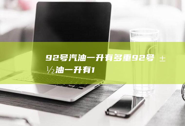 92号汽油一升有多重(92号汽油一升有1)