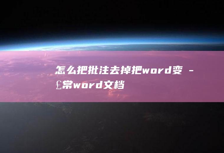 怎么把批注去掉把word变正常(word文档如何删除批注)