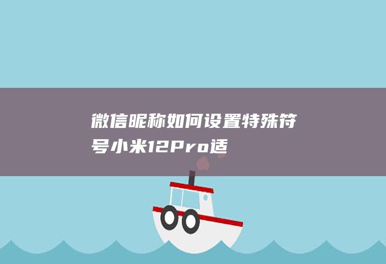 微信昵称如何设置特殊符号(小米12Pro,适用系统:MIUI13.0)