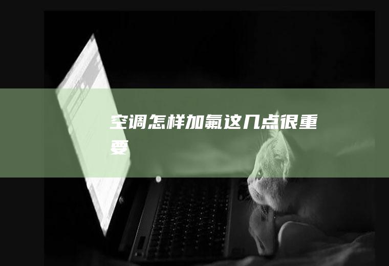 空调怎样加氟这几点很重要