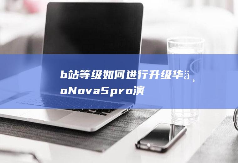 b站等级如何进行升级(华为Nova5pro演示机型:EMUI10.1)