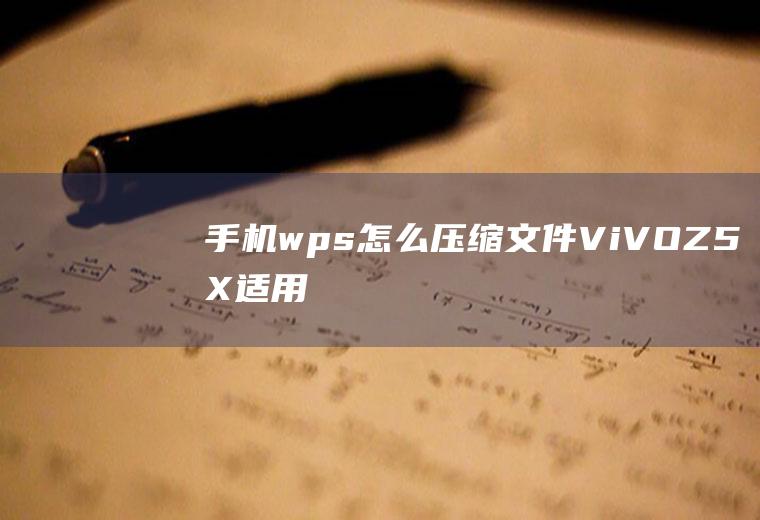 手机wps怎么压缩文件(ViVOZ5X,适用系统:FuntonchOS9)