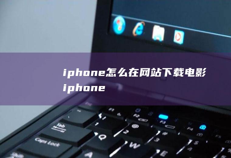 iphone怎么在网站下载电影(iphone在网站下载电影的方法)