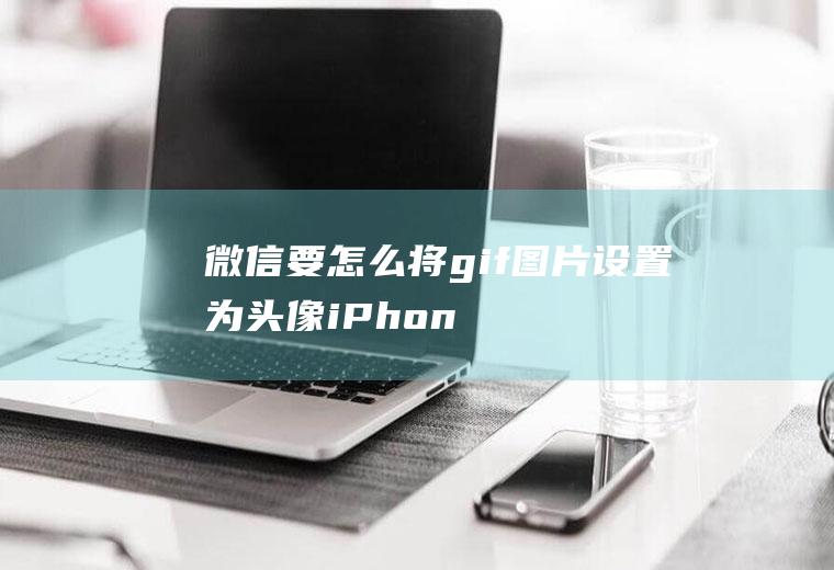 微信要怎么将gif图片设置为头像(iPhone12演示机)