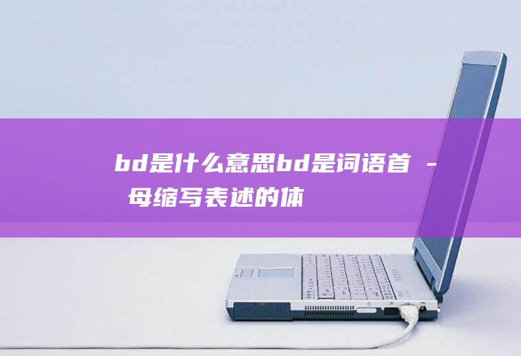 bd是什么意思(bd是词语首字母缩写表述的体现)