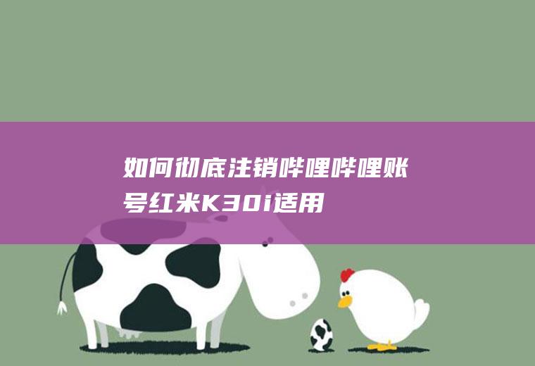 如何彻底注销哔哩哔哩账号(红米K30i,适用系统:MIUI12.0)
