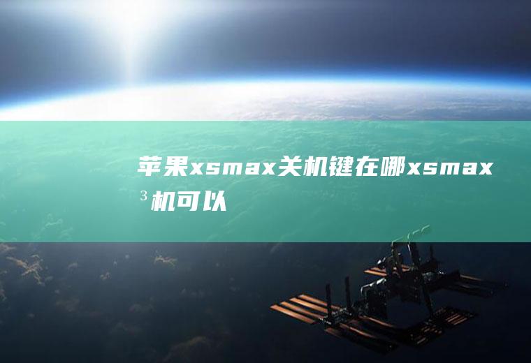 苹果xsmax关机键在哪(xsmax关机可以有两种操作方法)