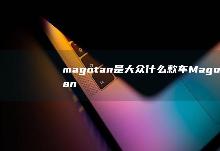 magotan是大众什么款车Magotan