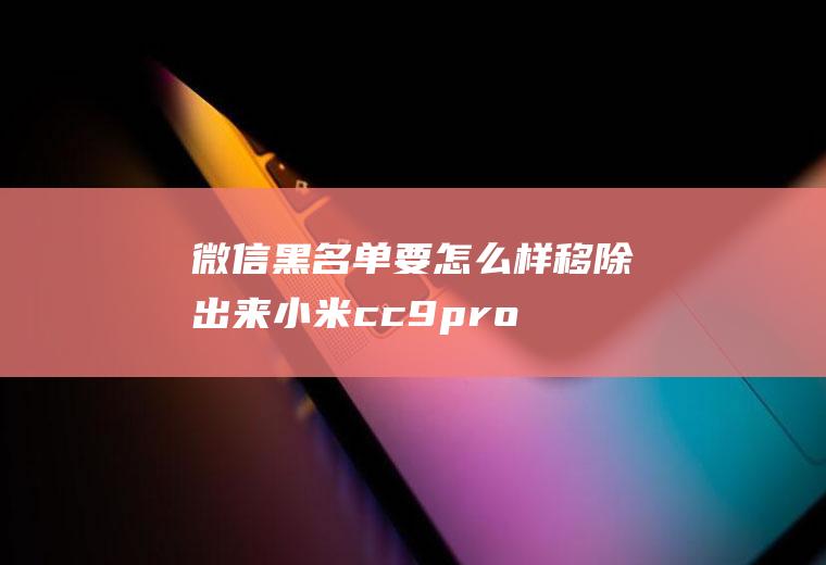 微信黑名单要怎么样移除出来(小米cc9pro手机演示,适用于miui11.0)