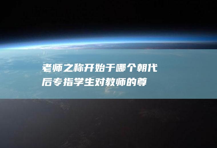 老师之称开始于哪个朝代(后专指学生对教师的尊称)